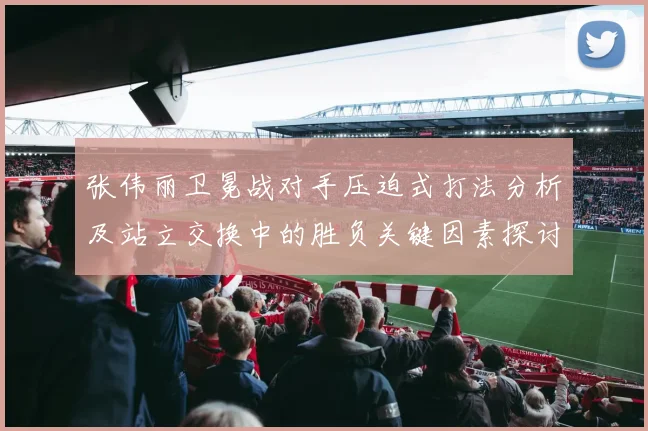 张伟丽卫冕战对手压迫式打法分析及站立交换中的胜负关键因素探讨